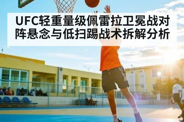 UFC轻重量级佩雷拉卫冕战对阵悬念与低扫踢战术拆解分析