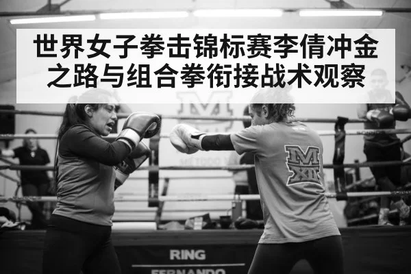 世界女子拳击锦标赛李倩冲金之路与组合拳衔接战术观察
